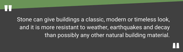 "Stone can give buildings a classic, modern or timeless look, and it is more resistant to weather, earthquakes and decay than possibly any other natural building material."